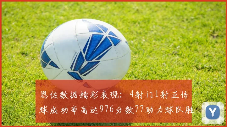恩佐数据精彩表现：4射门1射正传球成功率高达976分数77助力球队胜利