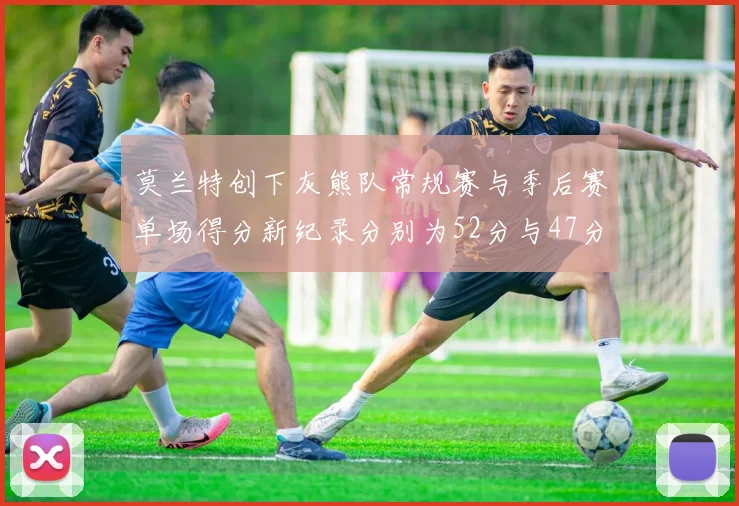 莫兰特创下灰熊队常规赛与季后赛单场得分新纪录分别为52分与47分
