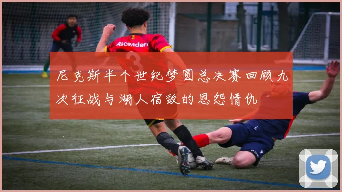 尼克斯半个世纪梦圆总决赛回顾九次征战与湖人宿敌的恩怨情仇
