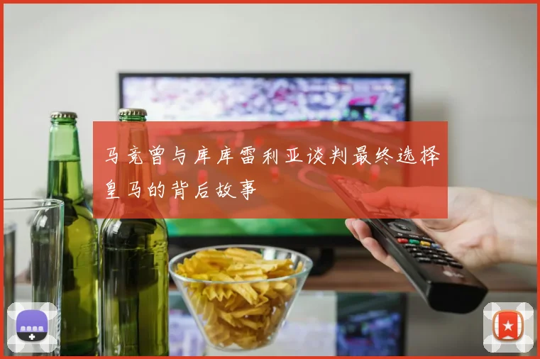 马竞曾与库库雷利亚谈判最终选择皇马的背后故事