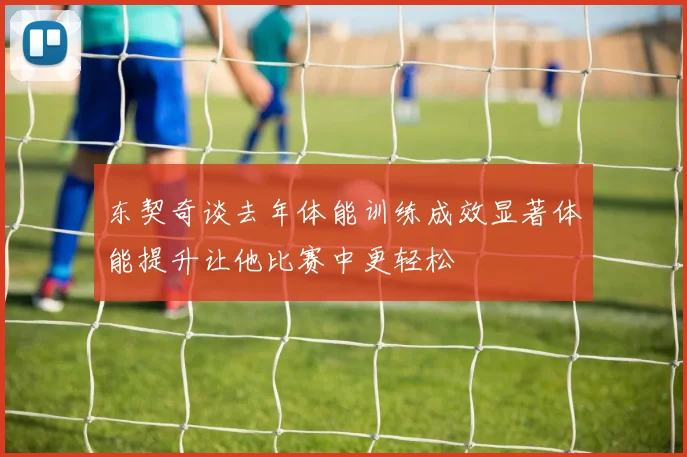 东契奇谈去年体能训练成效显著体能提升让他比赛中更轻松