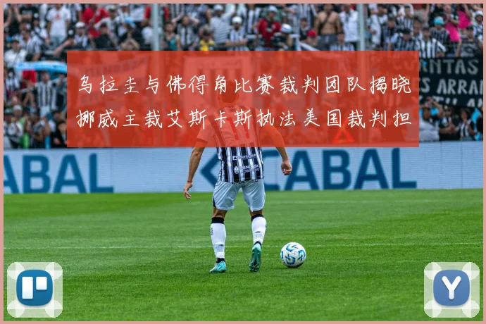 乌拉圭与佛得角比赛裁判团队揭晓挪威主裁艾斯卡斯执法美国裁判担任助理