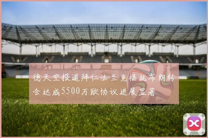 德天空报道拜仁法兰克福就布朗转会达成5500万欧协议进展显著