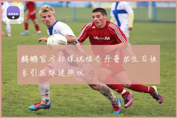 鹈鹕官方社媒祝福乔丹普尔生日快乐引发球迷热议